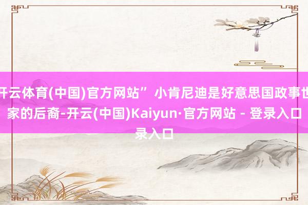 开云体育(中国)官方网站” 小肯尼迪是好意思国政事世家的后裔