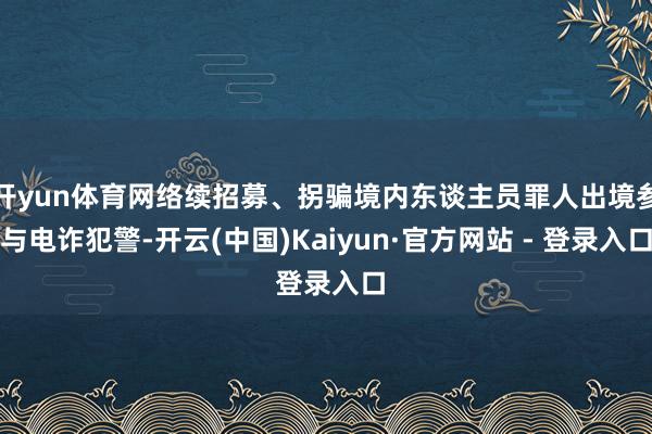 开yun体育网络续招募、拐骗境内东谈主员罪人出境参与电诈犯警