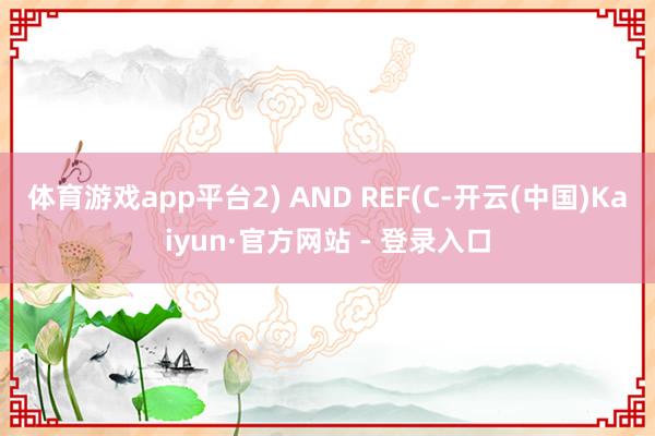 体育游戏app平台2) AND REF(C-开云(中国)Ka