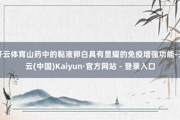 开云体育山药中的黏液卵白具有显耀的免疫增强功能-开云(中国)Kaiyun·官方网站 - 登录入口