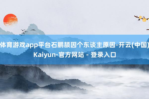 体育游戏app平台石鹏颉因个东谈主原因-开云(中国)Kaiy