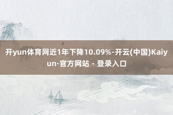 开yun体育网近1年下降10.09%-开云(中国)Kaiyun·官方网站 - 登录入口