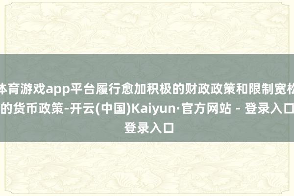 体育游戏app平台履行愈加积极的财政政策和限制宽松的货币政策
