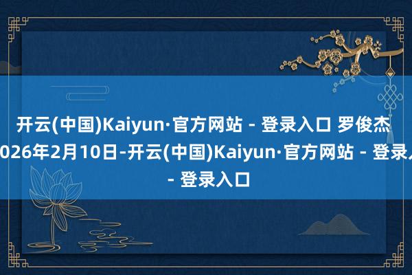   开云(中国)Kaiyun·官方网站 - 登录入口 罗俊杰 摄2026年2月10日-开云(中国)Kaiyun·官方网站 - 登录入口