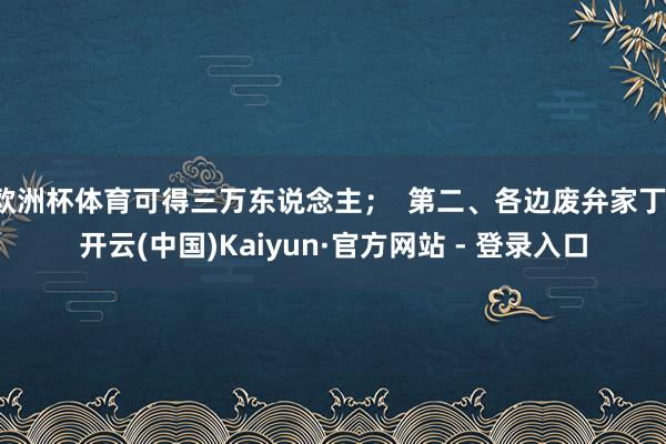 欧洲杯体育可得三万东说念主；  第二、各边废弁家丁-开云(中