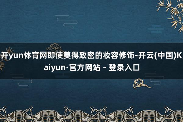 开yun体育网即使莫得致密的妆容修饰-开云(中国)Kaiyun·官方网站 - 登录入口