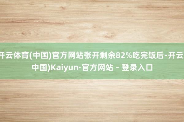 开云体育(中国)官方网站张开剩余82%吃完饭后-开云(中国)