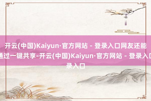 开云(中国)Kaiyun·官方网站 - 登录入口网友还能通过