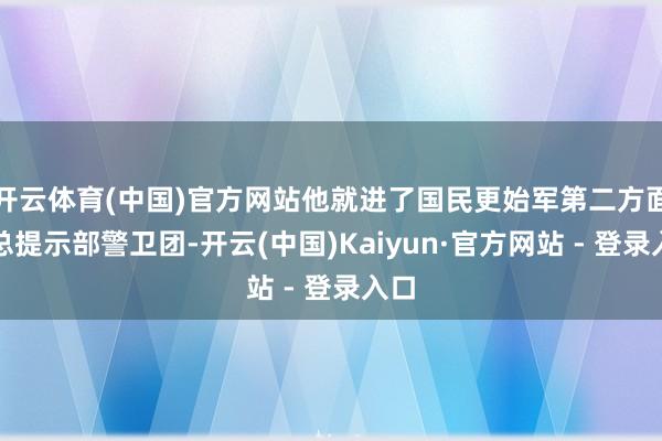 开云体育(中国)官方网站他就进了国民更始军第二方面军总提示部