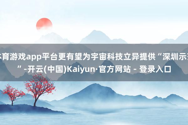 体育游戏app平台更有望为宇宙科技立异提供“深圳示范”-开云