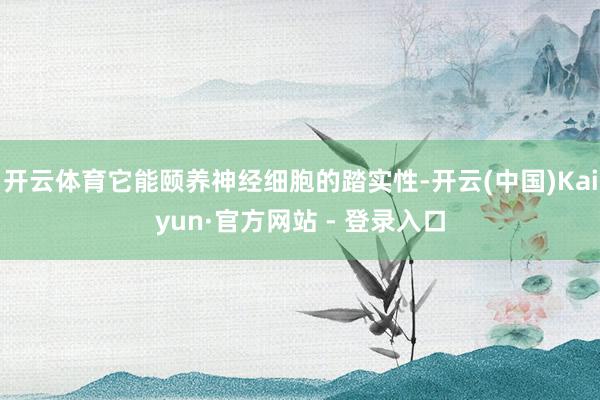 开云体育它能颐养神经细胞的踏实性-开云(中国)Kaiyun·官方网站 - 登录入口