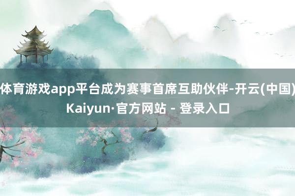 体育游戏app平台成为赛事首席互助伙伴-开云(中国)Kaiy