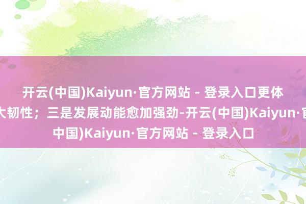 开云(中国)Kaiyun·官方网站 - 登录入口更体现了中国际贸的弘大韧性；三是发展动能愈加强劲-开云(中国)Kaiyun·官方网站 - 登录入口