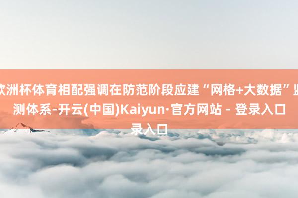欧洲杯体育相配强调在防范阶段应建“网格+大数据”监测体系-开
