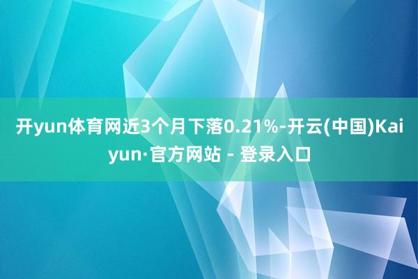 开yun体育网近3个月下落0.21%-开云(中国)Kaiyu