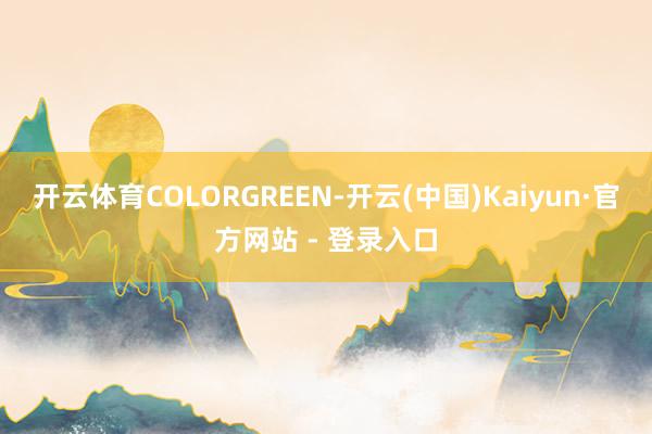 开云体育COLORGREEN-开云(中国)Kaiyun·官方网站 - 登录入口