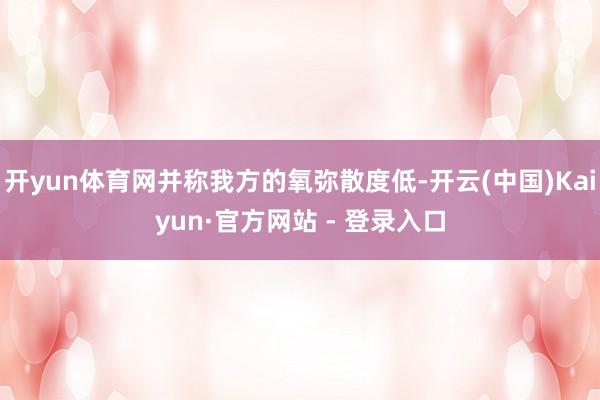 开yun体育网并称我方的氧弥散度低-开云(中国)Kaiyun·官方网站 - 登录入口