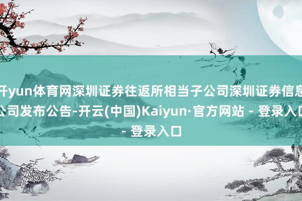 开yun体育网深圳证券往返所相当子公司深圳证券信息公司发布公