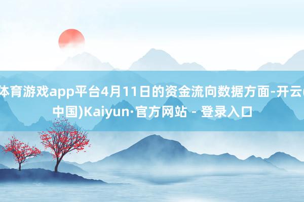 体育游戏app平台4月11日的资金流向数据方面-开云(中国)Kaiyun·官方网站 - 登录入口