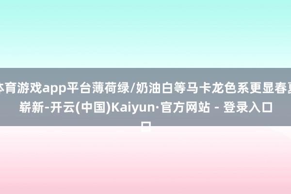 体育游戏app平台薄荷绿/奶油白等马卡龙色系更显春夏崭新-开云(中国)Kaiyun·官方网站 - 登录入口