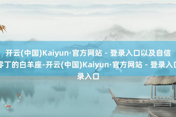 开云(中国)Kaiyun·官方网站 - 登录入口以及自信零丁