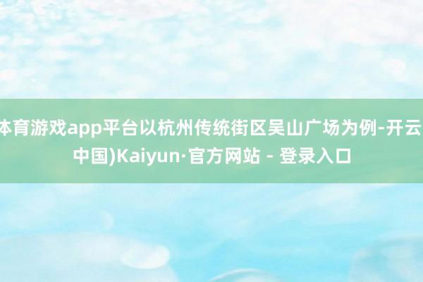 体育游戏app平台以杭州传统街区吴山广场为例-开云(中国)K
