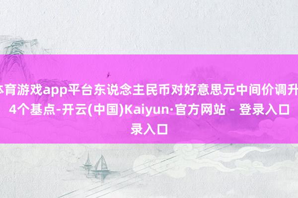 体育游戏app平台东说念主民币对好意思元中间价调升34个基点-开云(中国)Kaiyun·官方网站 - 登录入口