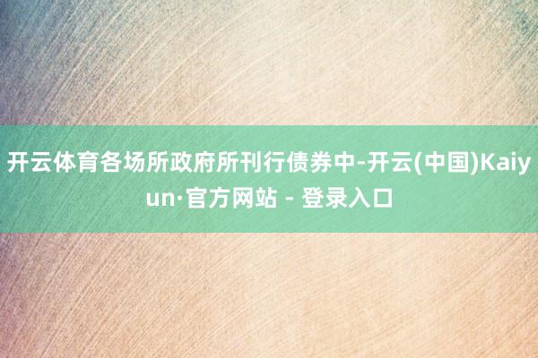 开云体育各场所政府所刊行债券中-开云(中国)Kaiyun·官方网站 - 登录入口