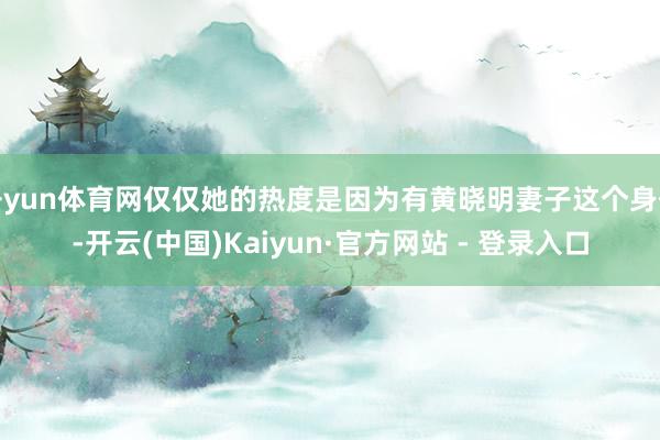 开yun体育网仅仅她的热度是因为有黄晓明妻子这个身份-开云(中国)Kaiyun·官方网站 - 登录入口