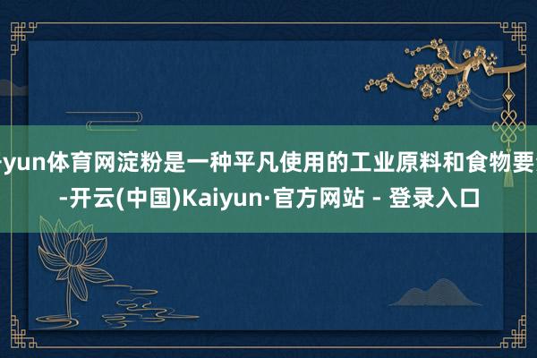 开yun体育网淀粉是一种平凡使用的工业原料和食物要素-开云(