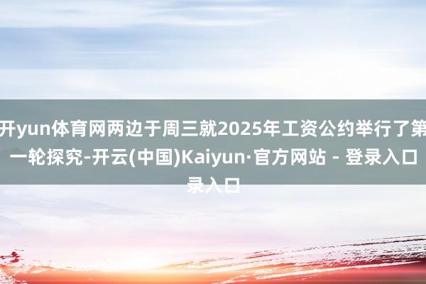 开yun体育网两边于周三就2025年工资公约举行了第一轮探究