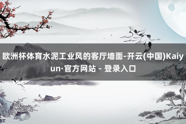 欧洲杯体育水泥工业风的客厅墙面-开云(中国)Kaiyun·官