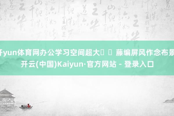 开yun体育网办公学习空间超大▪️藤编屏风作念布景-开云(中国)Kaiyun·官方网站 - 登录入口