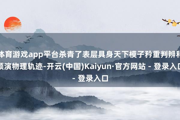 体育游戏app平台杀青了表层具身天下模子矜重判辨和预演物理轨迹-开云(中国)Kaiyun·官方网站 - 登录入口