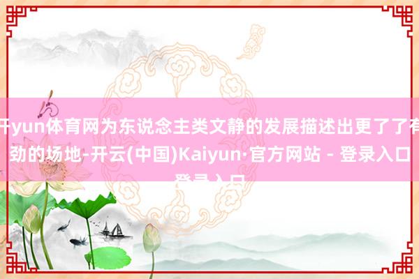 开yun体育网为东说念主类文静的发展描述出更了了有劲的场地-开云(中国)Kaiyun·官方网站 - 登录入口