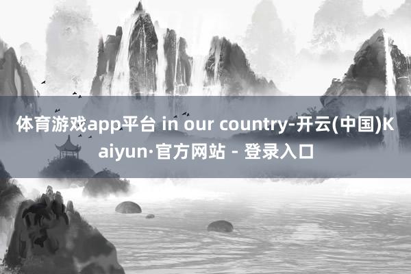 体育游戏app平台 in our country-开云(中国