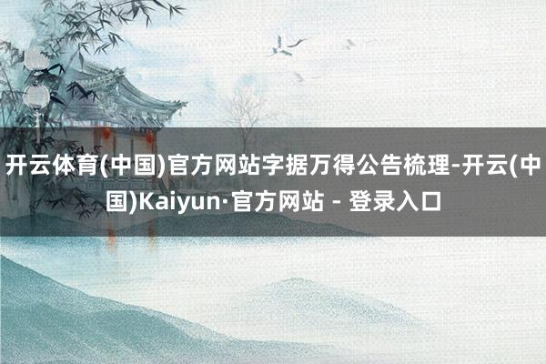 开云体育(中国)官方网站 字据万得公告梳理-开云(中国)Kaiyun·官方网站 - 登录入口