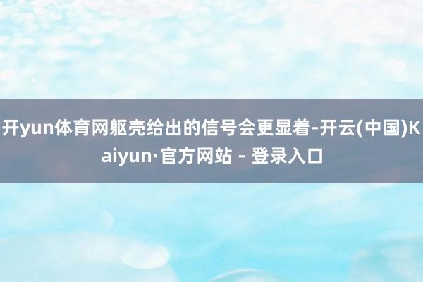 开yun体育网躯壳给出的信号会更显着-开云(中国)Kaiyun·官方网站 - 登录入口
