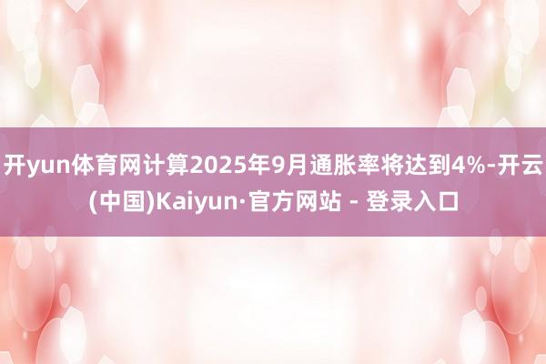 开yun体育网计算2025年9月通胀率将达到4%-开云(中国