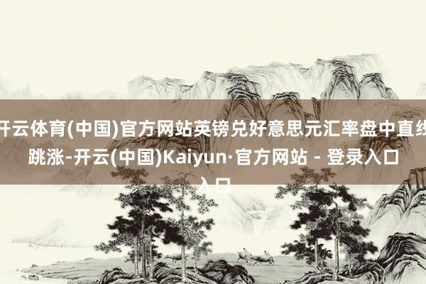   开云体育(中国)官方网站英镑兑好意思元汇率盘中直线跳涨-开云(中国)Kaiyun·官方网站 - 登录入口