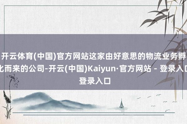 开云体育(中国)官方网站　　这家由好意思的物流业务孵化而来的