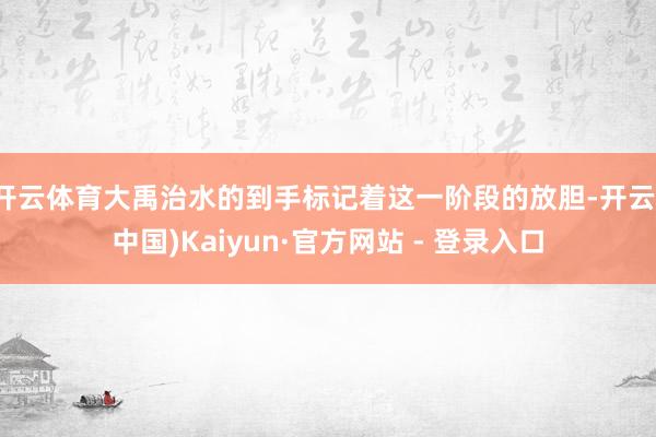 开云体育大禹治水的到手标记着这一阶段的放胆-开云(中国)Kaiyun·官方网站 - 登录入口