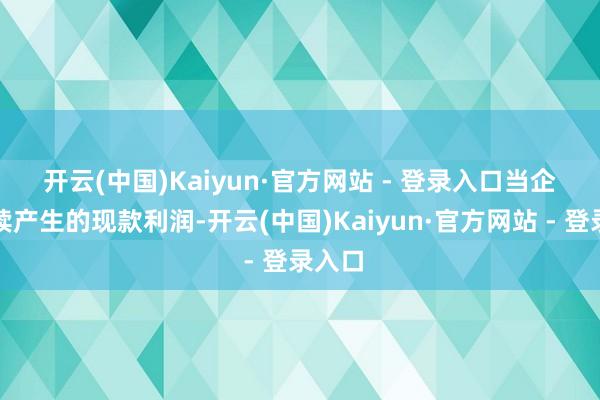 开云(中国)Kaiyun·官方网站 - 登录入口　　当企业握续产生的现款利润-开云(中国)Kaiyun·官方网站 - 登录入口