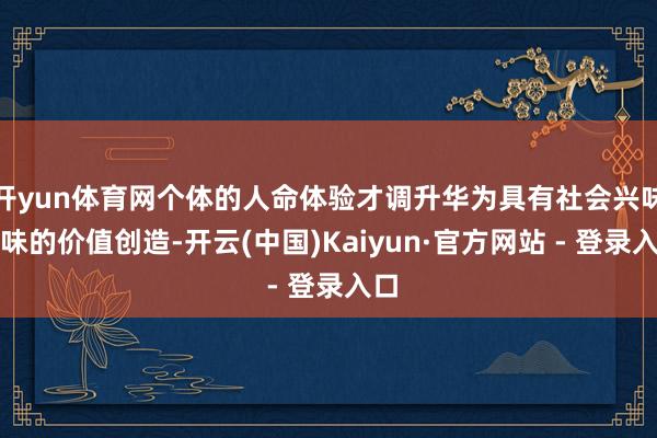 开yun体育网个体的人命体验才调升华为具有社会兴味兴味的价值
