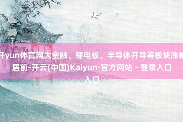 开yun体育网大金融、锂电板、半导体开导等板块涨幅居前-开云
