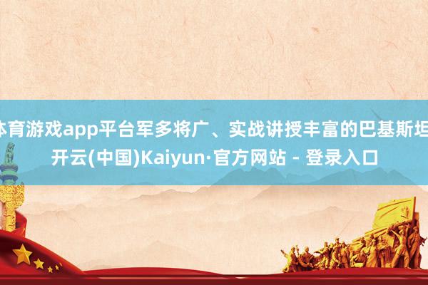 体育游戏app平台军多将广、实战讲授丰富的巴基斯坦-开云(中