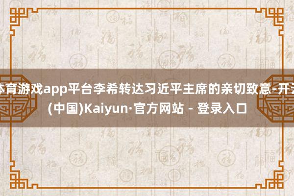 体育游戏app平台李希转达习近平主席的亲切致意-开云(中国)Kaiyun·官方网站 - 登录入口