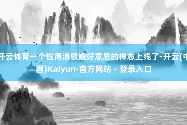 开云体育一个慢得消极媲好意思的神志上线了-开云(中国)Kai