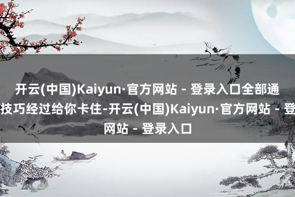 开云(中国)Kaiyun·官方网站 - 登录入口全部通过一套技巧经过给你卡住-开云(中国)Kaiyun·官方网站 - 登录入口