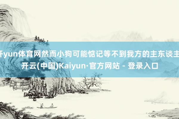 开yun体育网然而小狗可能惦记等不到我方的主东谈主-开云(中